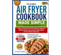 THE ULTIMATE AIR FRYER COOKBOOK MADE SIMPLE FOR BEGINNERS: Simple and Foolproof Air Fryer Recipes for Beginners with Easy Meals, Crispy Favorites, Healthy Dishes, and Time-Saving Cooking Tips