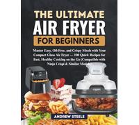 THE ULTIMATE AIR FRYER FOR BEGINNERS: Master Easy, Oil-Free, and Crispy Meals with Your Compact Glass Air Fryer - 100 Quick Recipes for Fast, Healthy ... with Ninja Crispi & Similar Models)