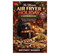 The Ultimate Air Fryer Holiday Cookbook: Effortless Christmas & Party Recipes for Busy Homes
