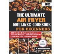 THE ULTIMATE AIR FRYER MOULINEX COOKBOOK FOR BEGINNERS: 200 Healthy delicious, Quick and Gourmet Recipes | Complete Guide to Crispy and Easy Everyday Dishes