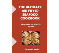 The Ultimate Air Fryer Seafood Cookbook: Quick & Easy Garlic Butter Shrimp, Crab Legs, Lobster, and Cajun Boil Recipes in 20 Minutes: Fast, Crispy, and Flavor-Packed Seafood Meals for Beginners