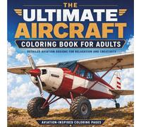 The Ultimate Aircraft Coloring Book for Adults: Detailed Aviation Designs for Relaxation and Creativity