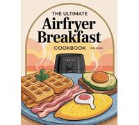 The Ultimate Airfryer Breakfast Cookbook: Delicious Breakfast Recipes Made Easy (The Ultimate Home Cooking Series)