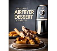 The Ultimate Airfryer Dessert Cookbook: Quick and Easy Desserts for Busy Sweet Lovers (The Ultimate Home Cooking Series)