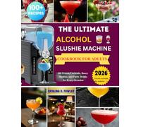 The Ultimate Alcohol Slushie Machine Cookbook for Adults: 100 Frozen Cocktails, Boozy Slushies, and Party Drinks for Every Occasion