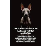 The Ultimate American Hairless Terrier Handbook: The Complete Guide to Raising, Understanding, and Caring for an Alert and Affectionate Companion