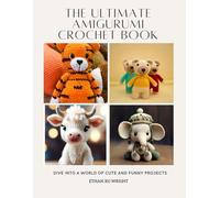 The Ultimate Amigurumi Crochet Book: Dive into a World of Cute and Funny Projects