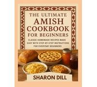 THE ULTIMATE AMISH COOKBOOK FOR BEGINNERS: Classic homemade recipes made easy with step by step instructions for everyday beginners