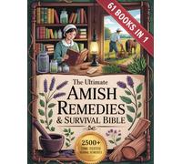 The Ultimate Amish Remedies & Survival Bible (61 Books In 1): 2500+ Herbal Remedies, Amish Healing Secrets, and OffGrid Survival Skills to Keep Your Family Healthy, Safe, and Self-Reliant