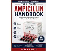 The Ultimate Ampicillin Handbook: Understanding Its Medical Uses, Effects, and Responsible Antibiotic Practices