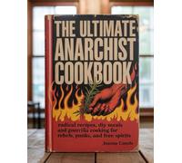 The Ultimate Anarchist Cookbook: Radical Recipes, DIY Meals, and Guerrilla Cooking for Rebels, Punks, and Free Spirits