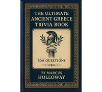 The Ultimate Ancient Greece Trivia Book: 500 Questions on Heroes, Philosophers, Spartans, and the Civilization That Invented Democracy (The Ultimate History Trivia Series)