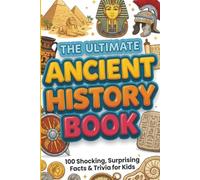 The Ultimate Ancient History Book: 100 Shocking, Surprising Facts & Trivia for Kids: Mind-Blowing Discoveries About Egypt, Rome, Greece & Beyond for Curious Young Historians