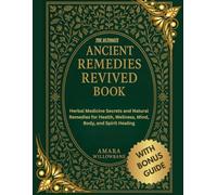 THE ULTIMATE ANCIENT REMEDIES REVIVED BOOK: Herbal Medicine Secrets and Natural Remedies for Health, Wellness, Mind, Body, and Spirit Healing (The Complete Nature Healing Library)