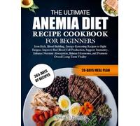 THE ULTIMATE ANEMIA DIET RECIPE COOKBOOK FOR BEGINNERS: Iron-Rich, Blood-Building, Energy-Restoring Recipes to Fight Fatigue, Improve Red Blood Cell ... Balance Hormones, and Promote Overall Long
