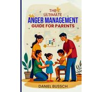 The Ultimate Anger Management Guide for Parents: How to Break the Cycle of Anger, Communicate with Patience, and Create Harmony at Home