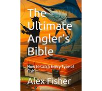 The Ultimate Angler’s Bible: How to Catch Every Type of Fish