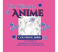 The Ultimate Anime Coloring Book for Girls & Women: Relaxing Manga Designs, Cute Characters, and Stress Relief Art