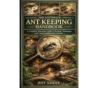 THE ULTIMATE ANT KEEPING HANDBOOK: A Complete Scientific Guide to Raising, Managing, and Understanding Ant Colonies