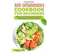 THE ULTIMATE ANTI-INFLAMMATORY COOKBOOK FOR BEGINNERS: 100 Easy and Flavorful Recipes to Reduce Inflammation and Promote Healing