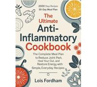 The Ultimate Anti-Inflammatory Cookbook: The Complete Meal Plan to Reduce Joint Pain, Heal Your Gut, and Restore Energy with Simple, Everyday Recipes.