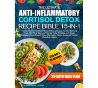 THE ULTIMATE ANTI-INFLAMMATORY CORTISOL DETOX RECIPE BIBLE 15-IN-1: A Comprehensive Collection of Stress-Reducing Recipes, Hormone-Balancing Foods, ... Strategies to Lower Cortisol, Relieve I...