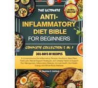 THE ULTIMATE ANTI-INFLAMMATORY DIET BIBLE FOR BEGINNERS COMPLETE COLLECTION 5-IN-1: A Comprehensive Anti-Inflammatory Recipes Handbook, Meal Plans, ... to Support Pain Management, Inflammation B...