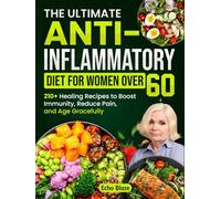The Ultimate Anti-Inflammatory Diet for Women Over 60: 210+ Healing Recipes to Boost Immunity, Reduce Pain, and Age Gracefully