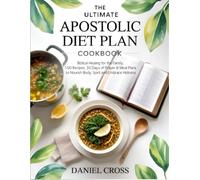 The Ultimate Apostolic Diet Plan Cookbook: Biblical Healing for the Family, 100 Recipes, 30 Days of Prayer & Meal Plans to Nourish Body, Spirit and Embrace Holiness