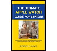 THE ULTIMATE APPLE WATCH GUIDE FOR SENIORS: Big Text, Simple Instructions, and Easy Navigation for Staying Connected and Healthy (Covers SE, Ultra & Series 10)