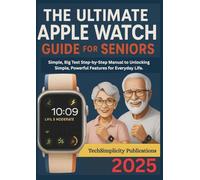 THE ULTIMATE APPLE WATCH GUIDE FOR SENIORS: Simple, Big Text Step-by-Step Manual to Unlocking Simple, Powerful Features for Everyday Life.