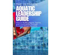 THE ULTIMATE AQUATIC LEADERSHIP GUIDE: How to Build Lessons, Teams, and Community Through Purpose-Driven Aquatics