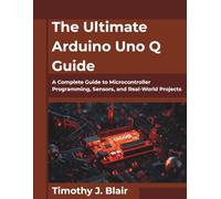 The Ultimate Arduino Uno Q Guide: A Complete Guide to Microcontroller Programming, Sensors, and Real-World Projects