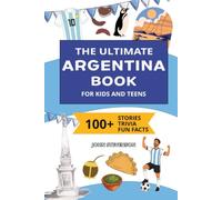 The Ultimate Argentina Book For Kids And Teens: 100+ Fun And Educational Stories, Trivia Quizzes, And Fun Facts About Argentina (Travel Books For Kids And Teens)