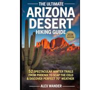THE ULTIMATE ARIZONA DESERT HIKING GUIDE.: 52 SPECTACULAR WINTER TRAILS FROM PHOENIX TO SEDONA - ESCAPE THE COLD & DISCOVER PERFECT 70° WEATHER.(2026 EDITION)