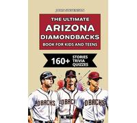 The Ultimate Arizona Diamondbacks Book For Kids And Teens: 160+ Fun, Surprising, And Educational Stories And Trivia Quizzes About Players And History (MLB Baseball Books For Kids And Teens)