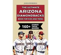 The Ultimate Arizona Diamondbacks Book For Kids And Teens: 160+ Fun, Surprising, And Educational Stories And Trivia Quizzes About Players And History (MLB Baseball Books For Kids And Teens)