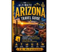 The Ultimate Arizona Travel Guide: Your Ultimate Guide to Iconic Landmarks, Outdoor Adventures, Charming Towns, Desert Escapes, Local Culture, and Unforgettable Experiences