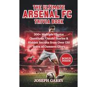 THE ULTIMATE ARSENAL FC TRIVIA BOOK: 300+ Multiple Choice Questions, Untold Stories & Hidden Secrets From Over 130 Years Of Gunners Glory