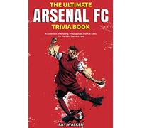 The Ultimate Arsenal FC Trivia Book: A Collection of Amazing Trivia Quizzes and Fun Facts for Die-Hard Gunners Fans!