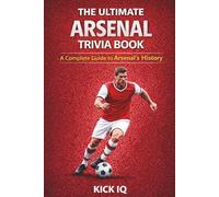 The Ultimate Arsenal Trivia Book: A Complete Guide to Arsenal History with 150+ Challenging Questions