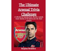 The Ultimate Arsenal Trivia Challenge: A Collection of Amazing Facts, Records, Legends, Iconic Matches & Fan Quizzes for Die-Hard Gunners