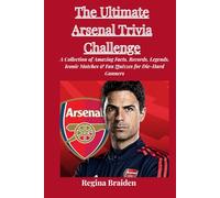 The Ultimate Arsenal Trivia Challenge: A Collection of Amazing Facts, Records, Legends, Iconic Matches & Fan Quizzes for Die-Hard Gunners