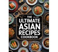 The Ultimate Asian Recipes Cookbook: Easy-to-Follow Recipes from Across Asia for Beginners and Food Lovers (The Ultimate Home Cooking Series)