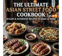 The Ultimate Asian Street Food Cookbook: 50 Easy & Authentic Recipes to Make at Home