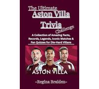 The Ultimate Aston Villa Trivia Challenge: A Collection of Amazing Facts, Records, Legends, Iconic Matches & Fan Quizzes for Die-Hard Villans