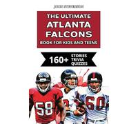 The Ultimate Atlanta Falcons Book For Kids And Teens: 160+ Fun, Surprising, And Educational Stories And Trivia Quizzes About Players And History (NFL Football Book For Kids And Teens)
