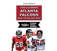 The Ultimate Atlanta Falcons Book For Kids And Teens: 160+ Fun, Surprising, And Educational Stories And Trivia Quizzes About Players And History (NFL Football Book For Kids And Teens)