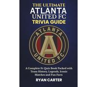 The Ultimate ATLANTA UNITED FC TRIVIA GUIDE: A Complete FC Quiz Book Packed with Team History, Legends, Iconic Matches and Fun Facts