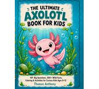 The Ultimate Axolotl Book for Kids: 101 Big Questions, 500+ Wild Facts, Coloring & Activities for Curious Kids Ages 8-12